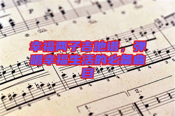 幸福兩子吉他譜，彈唱幸福生活的必備曲目