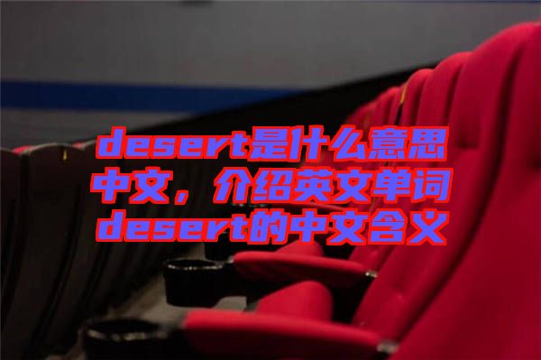 desert是什么意思中文，介紹英文單詞desert的中文含義