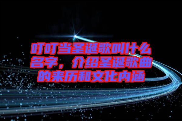 叮叮當(dāng)圣誕歌叫什么名字，介紹圣誕歌曲的來歷和文化內(nèi)涵