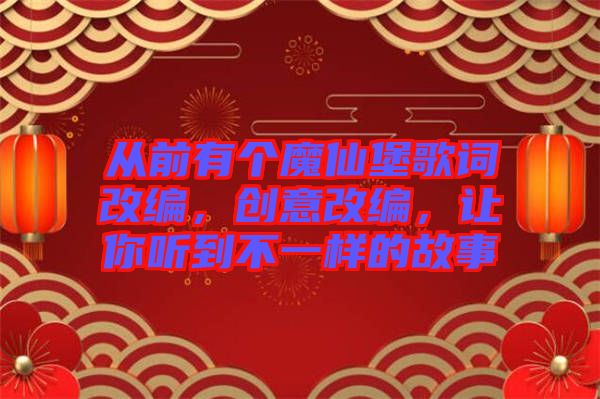 從前有個魔仙堡歌詞改編，創意改編，讓你聽到不一樣的故事