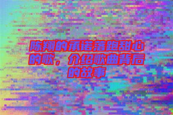 陳翔的承諾落跑甜心的歌，介紹歌曲背后的故事