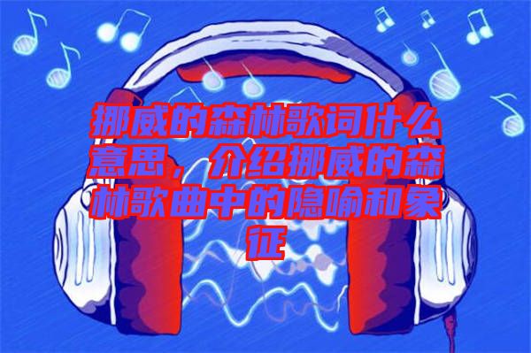 挪威的森林歌詞什么意思，介紹挪威的森林歌曲中的隱喻和象征