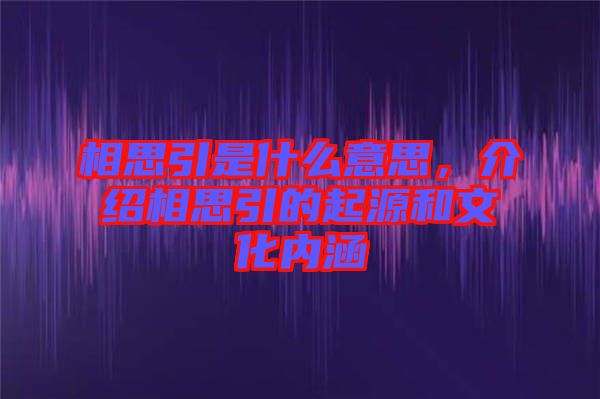 相思引是什么意思，介紹相思引的起源和文化內涵