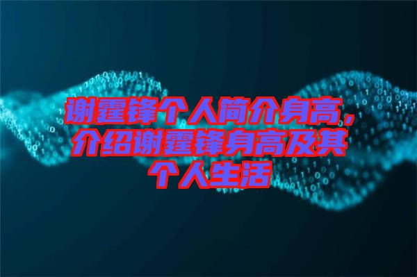 謝霆鋒個人簡介身高，介紹謝霆鋒身高及其個人生活