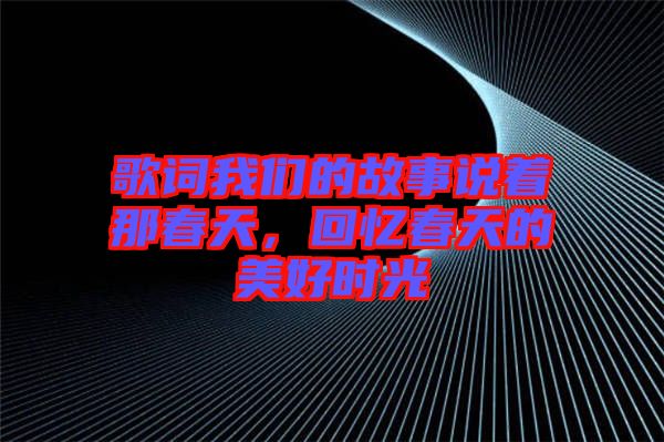 歌詞我們的故事說著那春天，回憶春天的美好時光