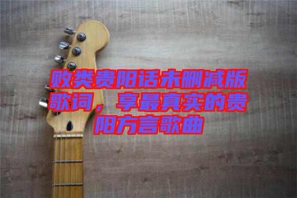 敗類貴陽話未刪減版歌詞，享最真實的貴陽方言歌曲