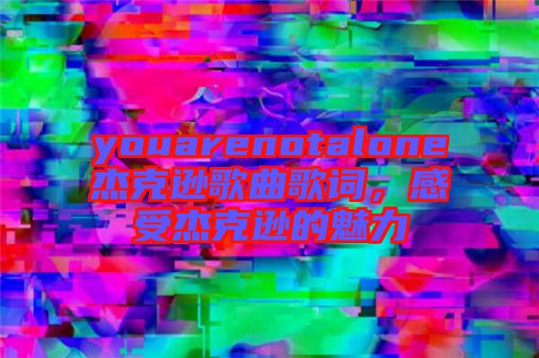 youarenotalone杰克遜歌曲歌詞，感受杰克遜的魅力