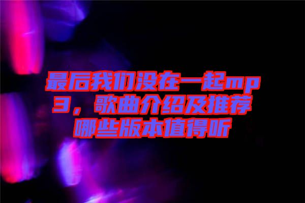 最后我們沒(méi)在一起mp3，歌曲介紹及推薦哪些版本值得聽