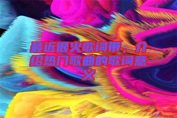 最近很火歌詞帶，介紹熱門歌曲的歌詞意義