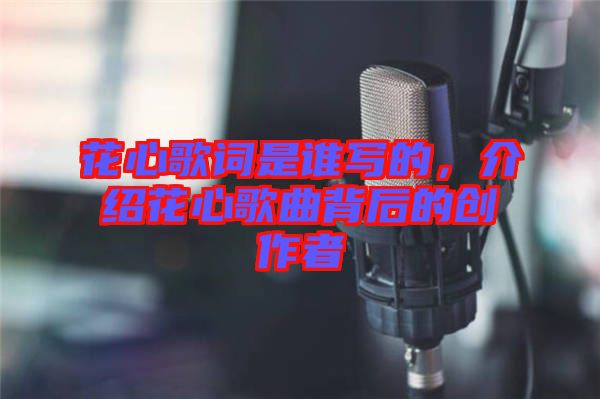 花心歌詞是誰寫的，介紹花心歌曲背后的創作者