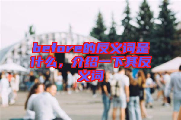 before的反義詞是什么，介紹一下其反義詞