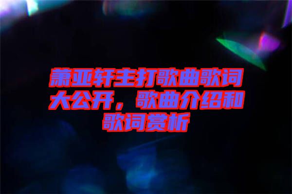 蕭亞軒主打歌曲歌詞大公開，歌曲介紹和歌詞賞析