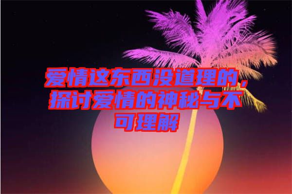 愛情這東西沒道理的，探討愛情的神秘與不可理解