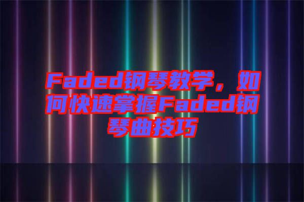 Faded鋼琴教學，如何快速掌握Faded鋼琴曲技巧