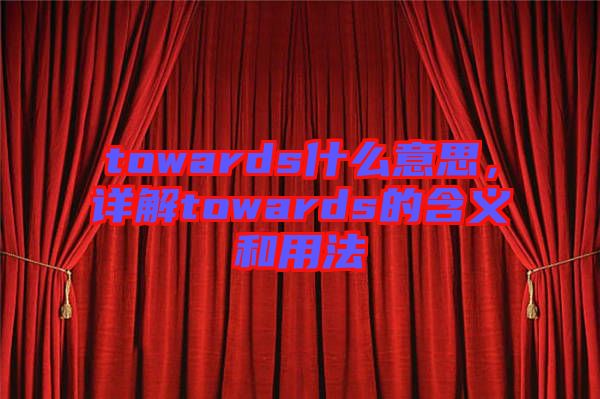 towards什么意思，詳解towards的含義和用法