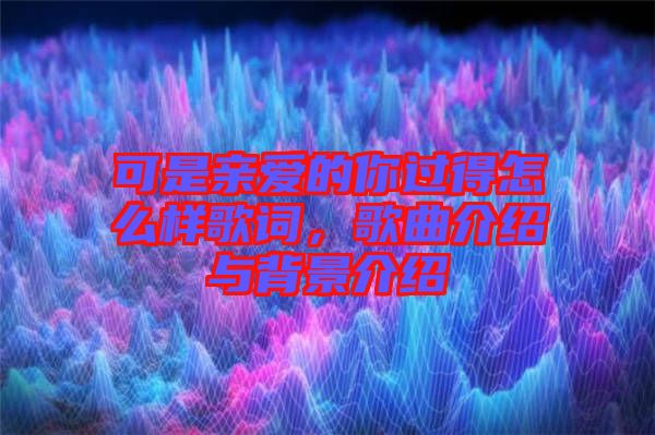 可是親愛的你過得怎么樣歌詞，歌曲介紹與背景介紹