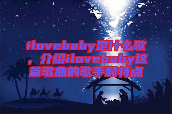 ilovebaby是什么歌，介紹ilovebaby這首歌曲的歌手和特點(diǎn)