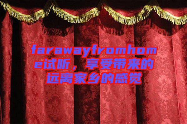 farawayfromhome試聽(tīng)，享受帶來(lái)的遠(yuǎn)離家鄉(xiāng)的感覺(jué)