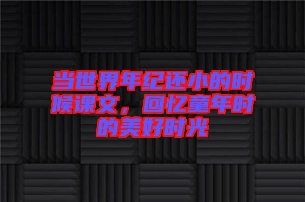 當世界年紀還小的時候課文，回憶童年時的美好時光