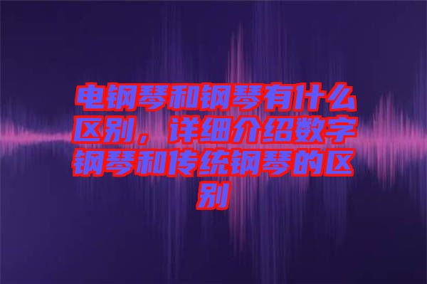 電鋼琴和鋼琴有什么區(qū)別，詳細介紹數(shù)字鋼琴和傳統(tǒng)鋼琴的區(qū)別