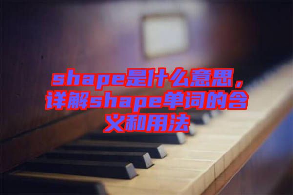 shape是什么意思，詳解shape單詞的含義和用法