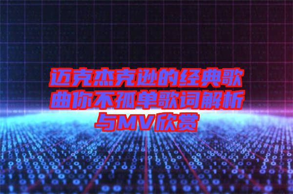 邁克杰克遜的經典歌曲你不孤單歌詞解析與MV欣賞