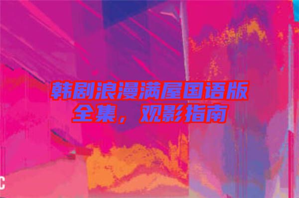 韓劇浪漫滿屋國語版全集，觀影指南