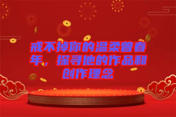 戒不掉你的溫柔曾春年，探尋他的作品和創(chuàng)作理念