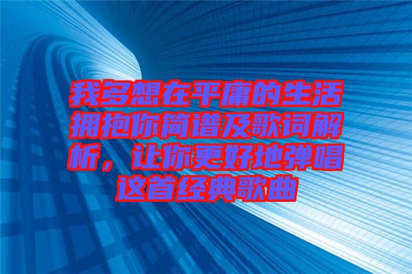 我多想在平庸的生活擁抱你簡譜及歌詞解析，讓你更好地彈唱這首經典歌曲