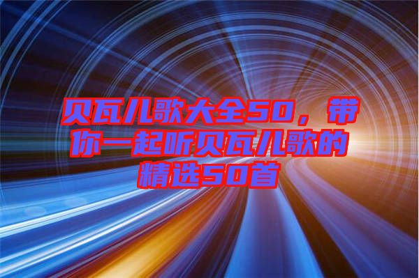 貝瓦兒歌大全50，帶你一起聽貝瓦兒歌的精選50首