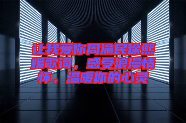 讓我愛(ài)你周渝民徐熙媛歌詞，感受浪漫情懷，溫暖你的心靈