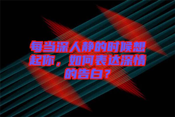 每當(dāng)深人靜的時(shí)候想起你，如何表達(dá)深情的告白？