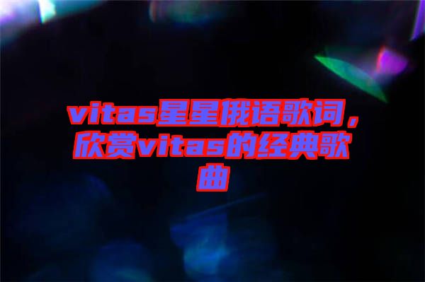 vitas星星俄語歌詞，欣賞vitas的經典歌曲