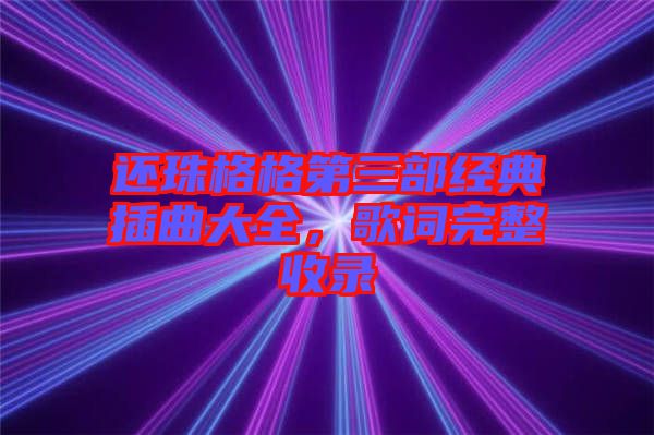 還珠格格第三部經典插曲大全，歌詞完整收錄