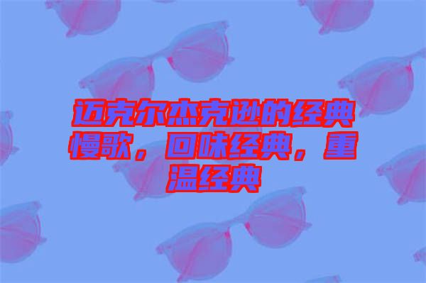 邁克爾杰克遜的經典慢歌，回味經典，重溫經典