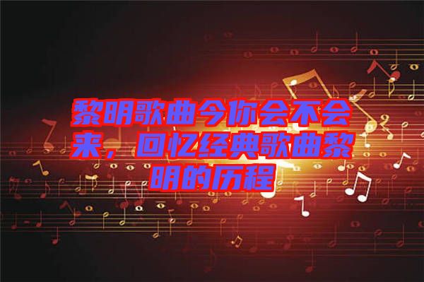 黎明歌曲今你會不會來，回憶經典歌曲黎明的歷程