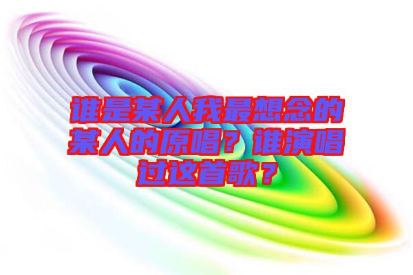 誰是某人我最想念的某人的原唱？誰演唱過這首歌？