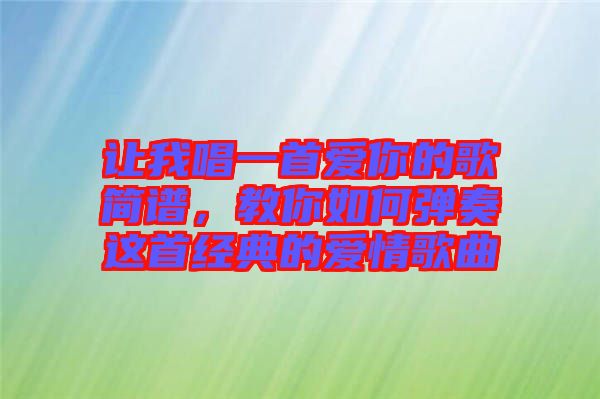 讓我唱一首愛你的歌簡譜，教你如何彈奏這首經(jīng)典的愛情歌曲