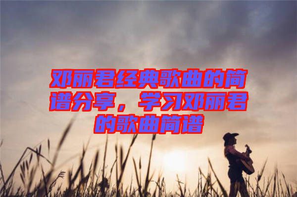 鄧麗君經典歌曲的簡譜分享，學習鄧麗君的歌曲簡譜