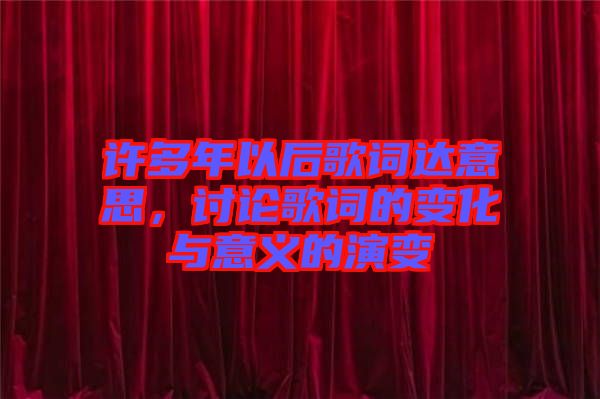 許多年以后歌詞達意思，討論歌詞的變化與意義的演變