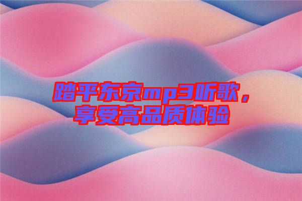 踏平東京mp3聽(tīng)歌，享受高品質(zhì)體驗(yàn)