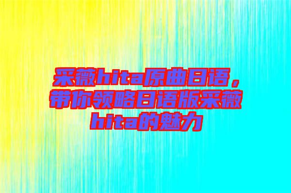 采薇hita原曲日語，帶你領略日語版采薇hita的魅力