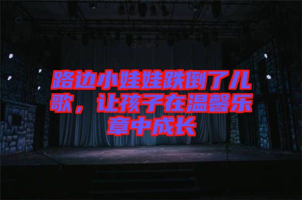 路邊小娃娃跌倒了兒歌，讓孩子在溫馨樂(lè)章中成長(zhǎng)