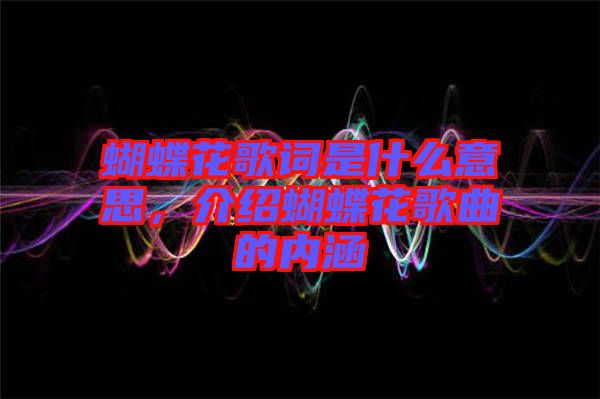 蝴蝶花歌詞是什么意思，介紹蝴蝶花歌曲的內涵