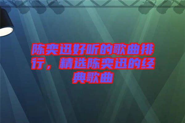 陳奕迅好聽的歌曲排行，精選陳奕迅的經典歌曲