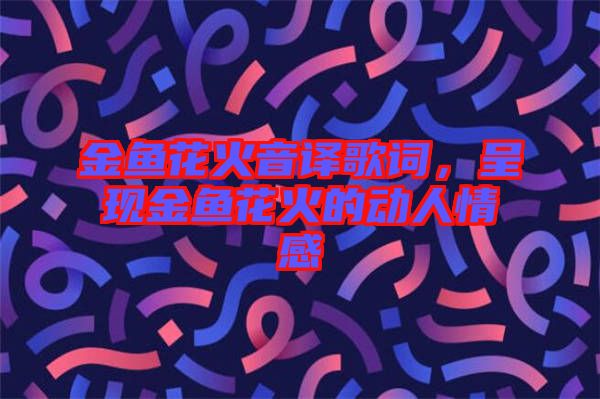 金魚花火音譯歌詞，呈現金魚花火的動人情感