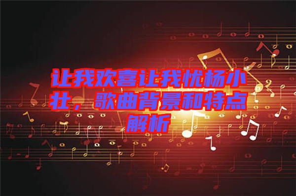 讓我歡喜讓我憂楊小壯，歌曲背景和特點解析