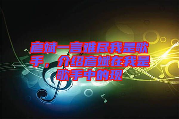 彥斌一言難盡我是歌手，介紹彥斌在我是歌手中的現