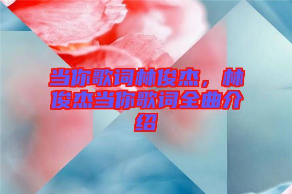 當你歌詞林俊杰，林俊杰當你歌詞全曲介紹