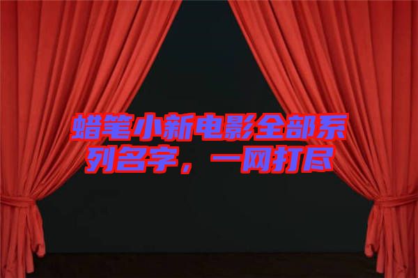 蠟筆小新電影全部系列名字，一網打盡